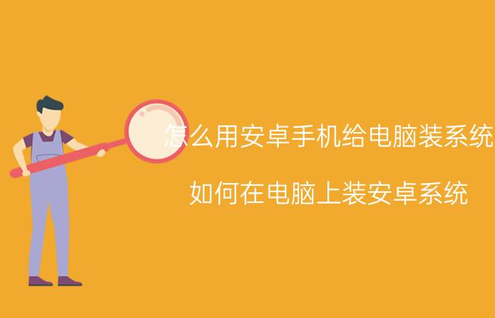 怎么用安卓手机给电脑装系统 如何在电脑上装安卓系统？